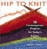 Hip to Knit 18 Contemporary Projects for Today's Knitter