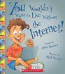 You Wouldn't Want to Live Without the Internet