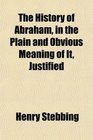 The History of Abraham in the Plain and Obvious Meaning of It Justified