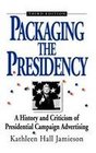 Packaging The Presidency A History and Criticism of Presidential Campaign Advertising