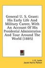 General U S Grant His Early Life And Military Career With An Account Of His Presidential Administration And Tour Around The World