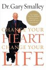 Change Your Heart Change Your Life How Changing What You Believe Will Give You the Life You'Ve Always Wanted