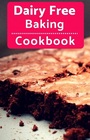 Dairy Free Baking Cookbook Easy and Delicious Dairy Free Baking and Dessert Recipes