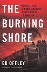 The Burning Shore How Hitler's UBoats Brought World War II to America