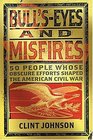 Bull's-Eyes and Misfires - 50 People Whose Obscure Efforts Shaped the American Civil War