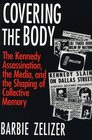 Covering the Body  The Kennedy Assassination the Media and the Shaping of Collective Memory