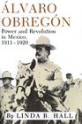 Alvaro Obregon Power and Revolution in Mexico 19111920