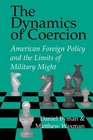 The Dynamics of Coercion  American Foreign Policy and the Limits of Military Might