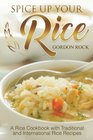 Spice Up Your Rice A Rice Cookbook with Traditional and International Rice Recipes
