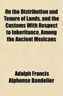 On the Distribution and Tenure of Lands and the Customs With Respect to Inheritance Among the Ancient Mexicans