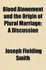 Blood Atonement and the Origin of Plural Marriage A Discussion