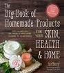 The Big Book of Homemade Products for Your Skin Health and Home Easy AllNatural DIY Projects Using Herbs Flowers and Other Plants