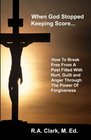 When God Stopped Keeping Score: How To Break Free From A Past Filled With Hurt, Guilt And Anger Through The Power Of Forgiveness