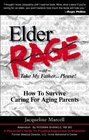 Elder Rage or Take My Father Please How to Survive Caring for Aging Parents