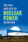 The Fall and Rise of Nuclear Power in Britain A History