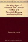 Showing Signs of Violence The Cultural Politics of a TwentiethCentury Headhunting Ritual