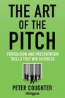 The Art of the Pitch: Persuasion and Presentations Skills that Win Business