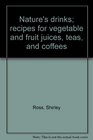 Nature's drinks recipes for vegetable and fruit juices teas and coffees