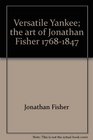 Versatile Yankee The Art of Jonathan Fisher 17681847