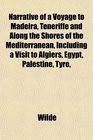 Narrative of a Voyage to Madeira Teneriffe and Along the Shores of the Mediterranean Including a Visit to Algiers Egypt Palestine Tyre