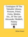 Catalogues Of The Valuable Library Pictures Prints Coins Medals Etc Of The Late Alexander Weddell Paisley