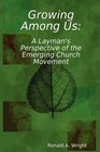 Growing Among Us A Layman's Perspective of the Emerging Church Movement