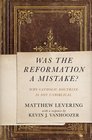 Was the Reformation a Mistake Why Catholic Doctrine is Not Unbiblical