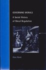 Governing Morals  A Social History of Moral Regulation