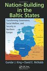 NationBuilding in the Baltic States Transforming Governance Social Welfare and Security in Northern Europe