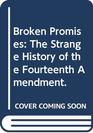 Broken Promises The Strange History of the Fourteenth Amendment