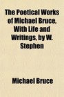 The Poetical Works of Michael Bruce With Life and Writings by W Stephen