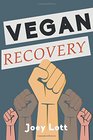 Vegan Recovery How to Ditch the Dogma That Has Misled You and Free Yourself to Be Healthy and Happy