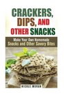 Crackers Dips and Other Snacks Make Your Own Homemade Snacks and Other Savory Bites