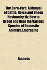 The BarnYard A Manual of Cattle Horse and Sheep Husbandry Or How to Breed and Rear the Various Species of Domestic Animals Embracing