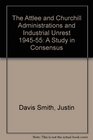 The Attlee and Churchill Administrations and Industrial Unrest 194555 A Study in Consensus