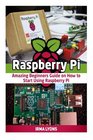 Raspberry Pi Amazing Beginners Guide on How to Start Using Raspberry Pi