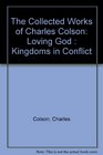 The Collected Works of Charles Colson Loving God  Kingdoms in Conflict