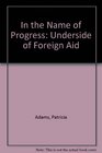 In the Name of Progress Underside of Foreign Aid