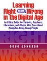 Learning Right from Wrong in the Digital Age An Ethics Guide for Parents Teachers Librarians and Others Who Care About ComputerUsing Young People