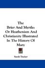 The Brier And Myrtle Or Heathenism And Christianity Illustrated In The History Of Mary