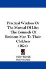 Practical Wisdom Or The Manual Of Life The Counsels Of Eminent Men To Their Children