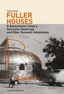 Fuller Houses: R. Buckminster Fuller\'s Dymaxion Dwellings and Other Domestic Adventures