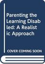 Parenting the Learning Disabled A Realistic Approach
