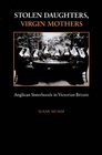 Stolen Daughters Virgin Mothers Anglican Sisterhoods in Victorian Britain