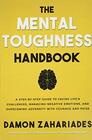 The Mental Toughness Handbook A StepByStep Guide to Facing Life's Challenges Managing Negative Emotions and Overcoming Adversity with Courage and Poise
