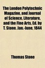 The London Polytechnic Magazine and Journal of Science Literature and the Fine Arts Ed by T Stone JanJune 1844