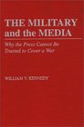 The Military and the Media Why the Press Cannot Be Trusted to Cover a War