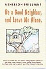 Be a Good Neighbor and Leave Me Alone And Other Wry and Riotous Writings