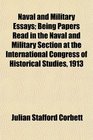 Naval and Military Essays Being Papers Read in the Naval and Military Section at the International Congress of Historical Studies 1913
