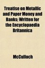 Treatise on Metallic and Paper Money and Banks Written for the Encyclopaedia Britannica